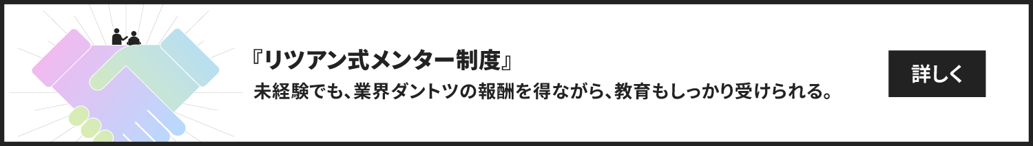 リツアン式メンター制度　リツアンなら、未経験でも業界ダントツの報酬を得ながら、教育もしっかり受けられる。