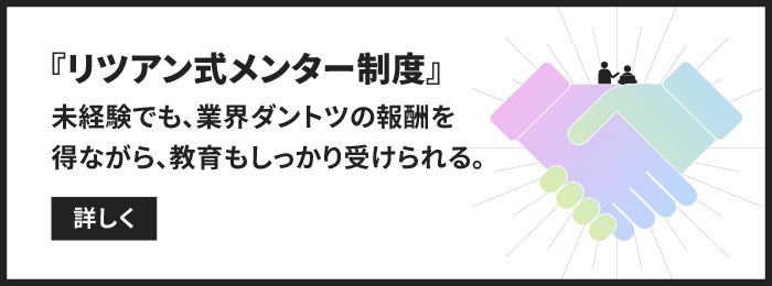 リツアン式メンター制度　リツアンなら、未経験でも業界ダントツの報酬を得ながら、教育もしっかり受けられる。